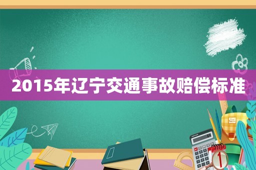 2015年遼寧交通事故賠償標(biāo)準(zhǔn)