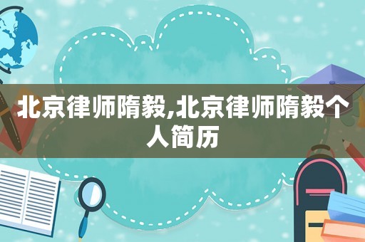 北京律師隋毅,北京律師隋毅個(gè)人簡(jiǎn)歷