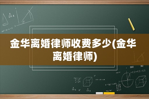 金華離婚律師收費(fèi)多少(金華 離婚律師)