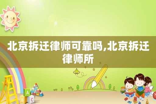 北京拆遷律師可靠嗎,北京拆遷律師所