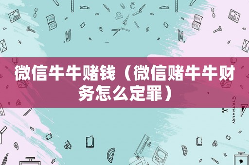 微信牛牛賭錢（微信賭牛牛財(cái)務(wù)怎么定罪）