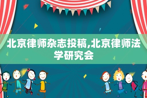 北京律師雜志投稿,北京律師法學(xué)研究會(huì)
