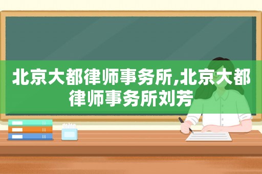 北京大都律師事務(wù)所,北京大都律師事務(wù)所劉芳