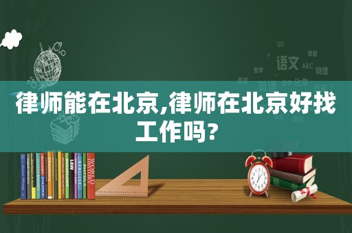 律師能在北京,律師在北京好找工作嗎?
