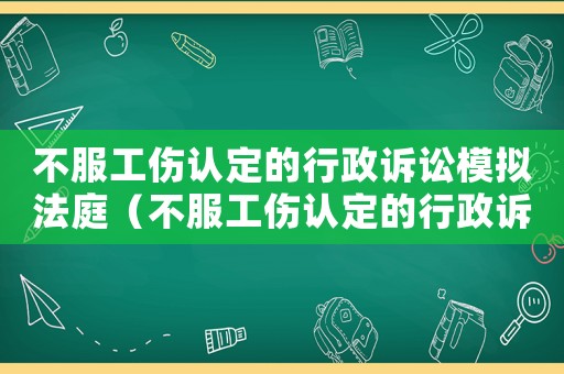 不服工傷認(rèn)定的行政訴訟模擬法庭（不服工傷認(rèn)定的行政訴訟）