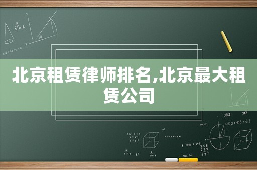 北京租賃律師排名,北京最大租賃公司