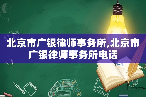 北京市廣銀律師事務(wù)所,北京市廣銀律師事務(wù)所電話