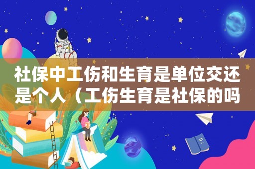 社保中工傷和生育是單位交還是個人（工傷生育是社保的嗎）