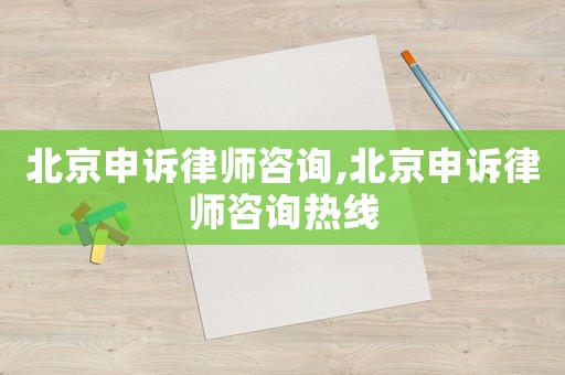 北京申訴律師咨詢,北京申訴律師咨詢熱線