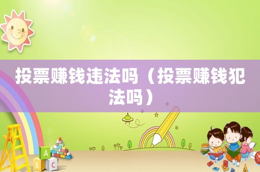投票賺錢違法嗎（投票賺錢犯法嗎）