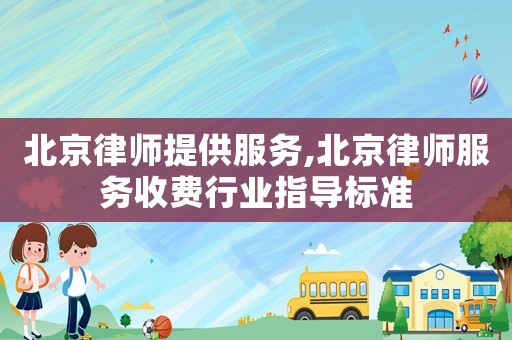 北京律師提供服務,北京律師服務收費行業(yè)指導標準