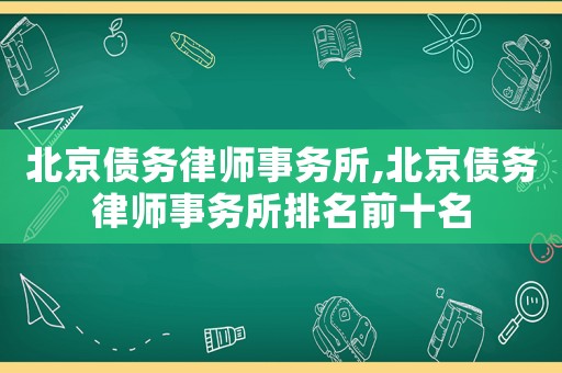 北京債務(wù)律師事務(wù)所,北京債務(wù)律師事務(wù)所排名前十名