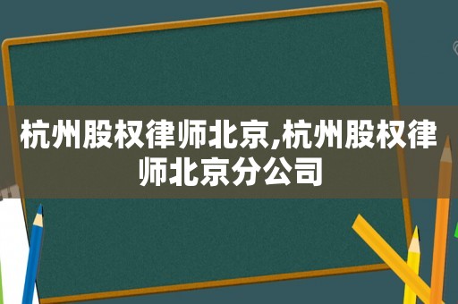 杭州股權律師北京,杭州股權律師北京分公司