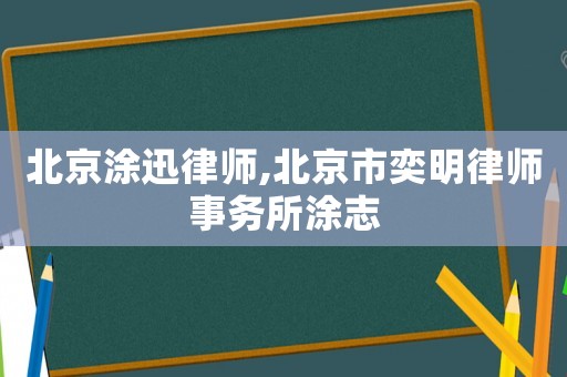 北京涂迅律師,北京市奕明律師事務所涂志