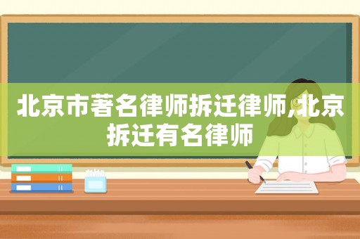 北京市著名律師拆遷律師,北京拆遷有名律師
