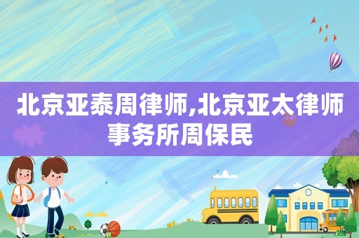 北京亞泰周律師,北京亞太律師事務所周保民
