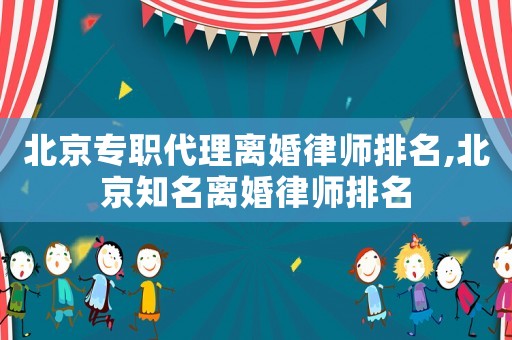 北京專職代理離婚律師排名,北京知名離婚律師排名