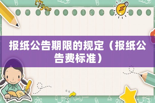 報紙公告期限的規(guī)定（報紙公告費標準）