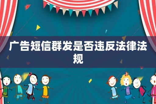 廣告短信群發(fā)是否違反法律法規(guī)