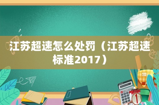 江蘇超速怎么處罰（江蘇超速標(biāo)準(zhǔn)2017）
