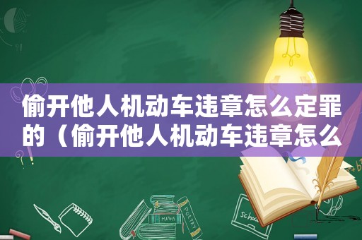 偷開(kāi)他人機(jī)動(dòng)車(chē)違章怎么定罪的（偷開(kāi)他人機(jī)動(dòng)車(chē)違章怎么定罪）