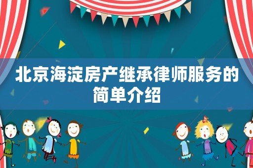 北京海淀房產(chǎn)繼承律師服務(wù)的簡(jiǎn)單介紹