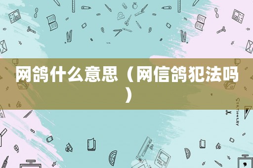 網鴿什么意思（網信鴿犯法嗎）