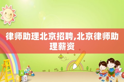 律師助理北京招聘,北京律師助理薪資