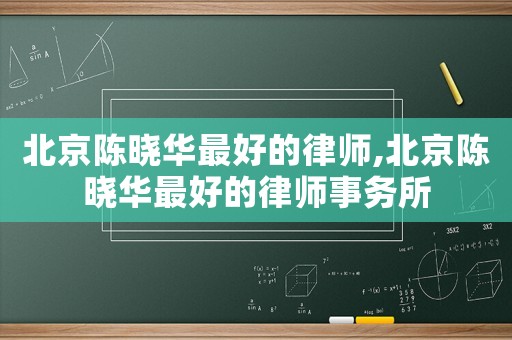 北京陳曉華最好的律師,北京陳曉華最好的律師事務所