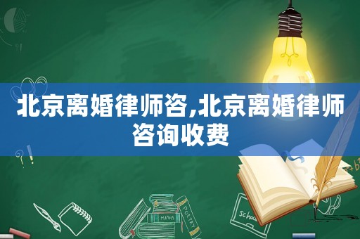 北京離婚律師咨,北京離婚律師咨詢(xún)收費(fèi)