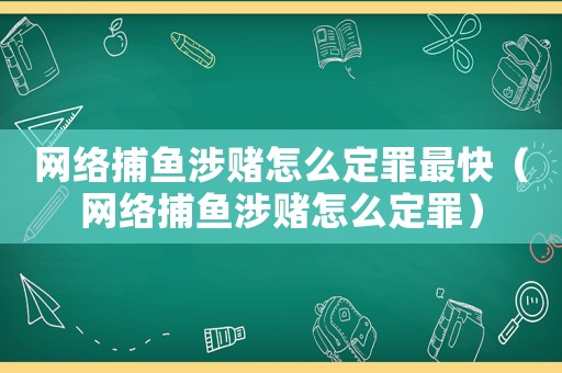 網(wǎng)絡(luò)捕魚涉賭怎么定罪最快（網(wǎng)絡(luò)捕魚涉賭怎么定罪）