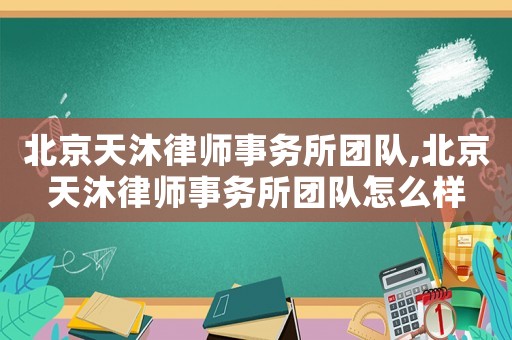 北京天沐律師事務(wù)所團(tuán)隊(duì),北京天沐律師事務(wù)所團(tuán)隊(duì)怎么樣