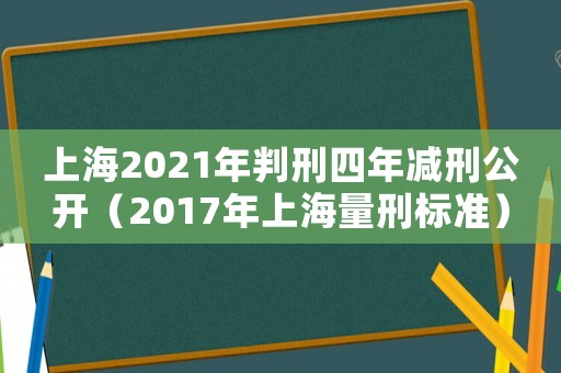 上海2021年判刑四年減刑公開（2017年上海量刑標(biāo)準(zhǔn)）