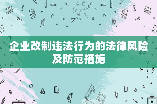 企業(yè)改制違法行為的法律風(fēng)險及防范措施