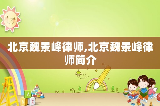 北京魏景峰律師,北京魏景峰律師簡(jiǎn)介