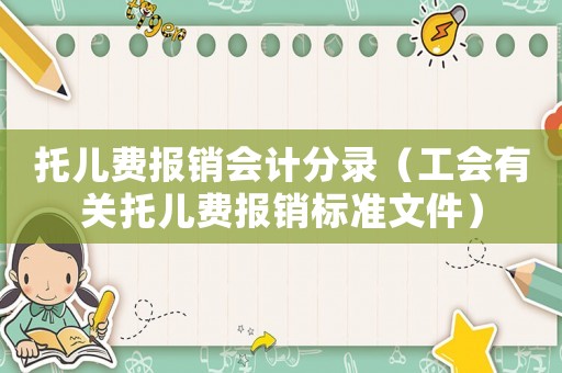 托兒費(fèi)報(bào)銷會(huì)計(jì)分錄（工會(huì)有關(guān)托兒費(fèi)報(bào)銷標(biāo)準(zhǔn)文件）