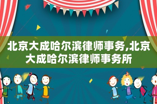 北京大成哈爾濱律師事務(wù),北京大成哈爾濱律師事務(wù)所