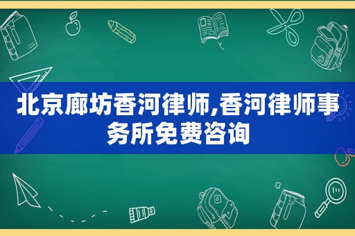 北京廊坊香河律師,香河律師事務(wù)所免費咨詢