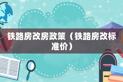 鐵路房改房政策（鐵路房改標準價）
