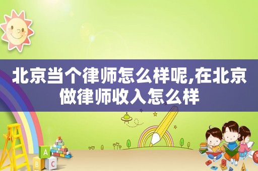 北京當(dāng)個(gè)律師怎么樣呢,在北京做律師收入怎么樣