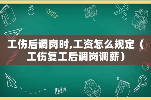 工傷后調(diào)崗時,工資怎么規(guī)定（工傷復(fù)工后調(diào)崗調(diào)薪）