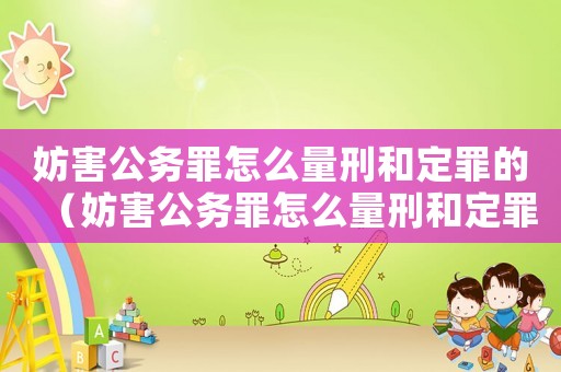 妨害公務(wù)罪怎么量刑和定罪的（妨害公務(wù)罪怎么量刑和定罪）