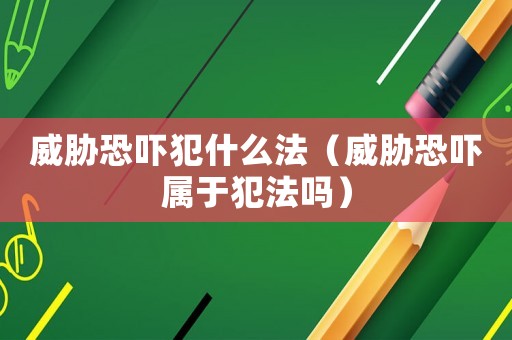 威脅恐嚇犯什么法（威脅恐嚇屬于犯法嗎）