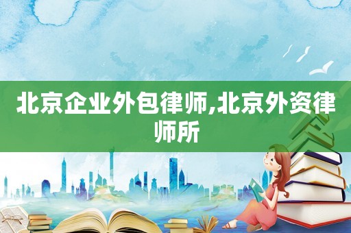 北京企業(yè)外包律師,北京外資律師所