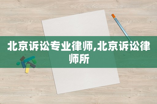 北京訴訟專業(yè)律師,北京訴訟律師所