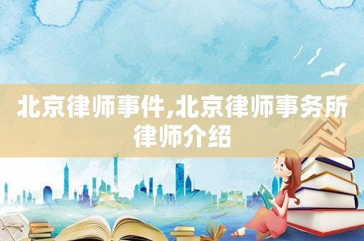 北京律師事件,北京律師事務(wù)所律師介紹