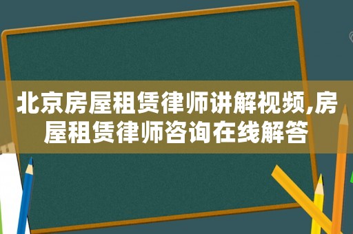 北京房屋租賃律師講解視頻,房屋租賃律師咨詢?cè)诰€解答