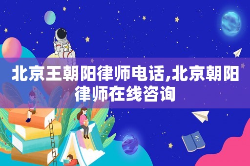北京王朝陽(yáng)律師電話,北京朝陽(yáng)律師在線咨詢