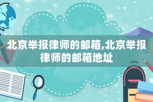 北京舉報(bào)律師的郵箱,北京舉報(bào)律師的郵箱地址