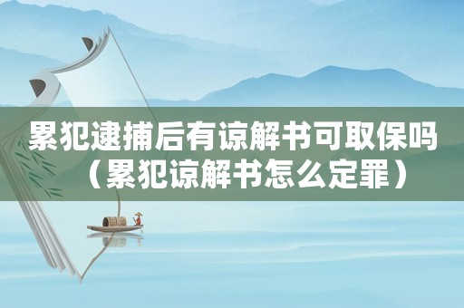 累犯逮捕后有諒解書可取保嗎（累犯諒解書怎么定罪）
